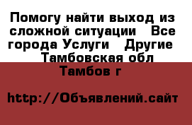 Помогу найти выход из сложной ситуации - Все города Услуги » Другие   . Тамбовская обл.,Тамбов г.